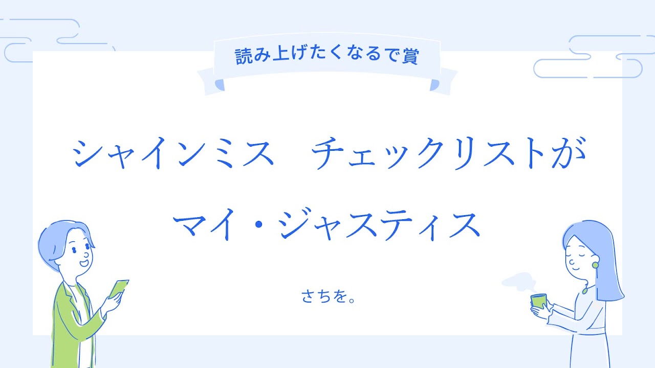 
2025年6月6日の「労務川柳」で「読み上げたくなるで賞」を受賞した作品を紹介する画像。水色の背景に白い大きな枠があり、その中に川柳が書かれています。上部には水色のリボンに「読み上げたくなるで賞」と書かれており、中央には青い文字で「シャインミス チェックリストが マイ・ジャスティス」という川柳が書かれています。その下には作者名と思われる「さちを。」という文字があります。川柳の両脇には、青い線で描かれた二人の人物がおり、左の人物はスマートフォンを手に何かを見ているようで、右の人物はカップを両手で持ち、リラックスした様子です。