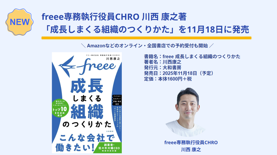freee専務執行役員CHRO 川西康之氏の著書「成長しまくる組織のつくりかた」が11月18日に発売されることを告知する画像です。書籍の表紙と川西氏の顔写真が掲載されています。表紙には「freee 成長しまくる組織のつくりかた」のタイトルと、著者名として「川西康之」が記されています。また、「Amazonなどのオンライン・全国書店での予約受付も開始」との案内があります。書籍名は「freee 成長しまくる組織のつくりかた」、著者名は「川西康之」、発行元は「大和書房」、発売日は「2025年11月18日(予定)」、定価は「本体1600円+税」と書かれています。川西氏はfreee専務執行役員CHROの肩書で紹介されています。