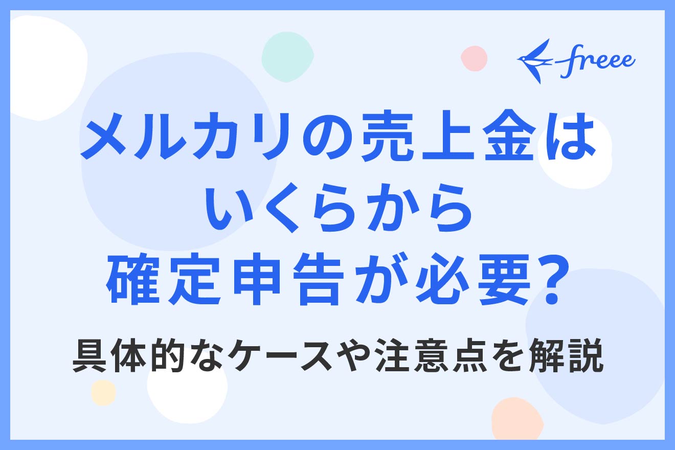 メルカリの売上金はいくらから確定申告が必要？具体的なケースや注意点を解説 | 経営者から担当者にまで役立つバックオフィス基礎知識 |  クラウド会計ソフト freee