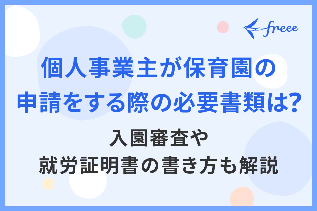 個人事業主が保育園の申請をする際の必要書類は？入園審査や就労証明書の書き方も解説 | 経営者から担当者にまで役立つバックオフィス基礎知識 |  クラウド会計ソフト freee