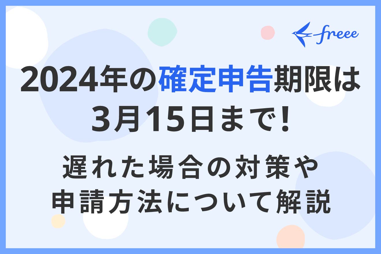 2024年の確定申告期限は3月15日まで！遅れた場合の対策や申請