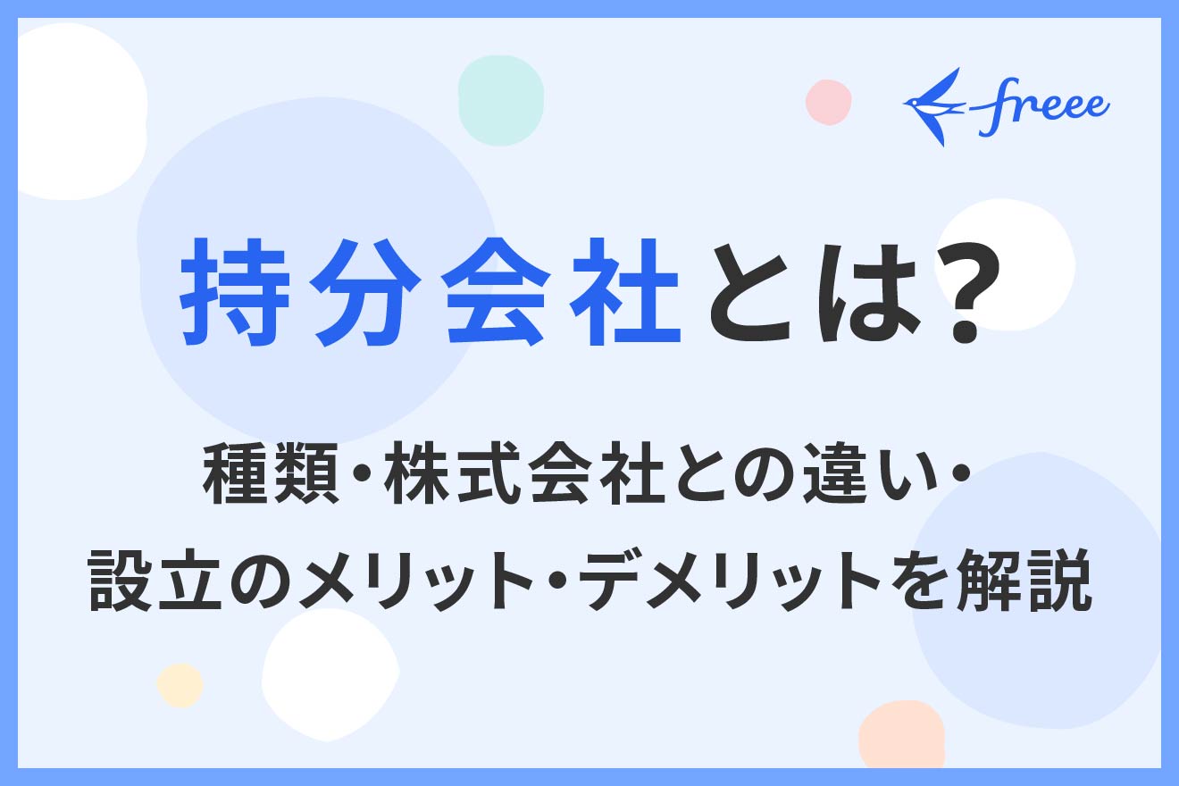 持分会社とは？種類・株式会社との違い・設立のメリット・デメリットを解説 | 経営者から担当者にまで役立つバックオフィス基礎知識 | クラウド会計ソフト  freee