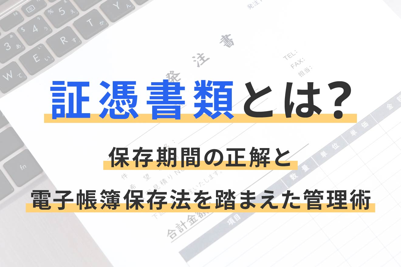 証憑書類とは？保存期間の正解と電子帳簿保存法を踏まえた管理術 