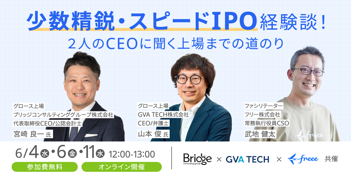 「少数精鋭・スピードIPO経験談！2人のCEOに聞く上場までの道のり」と題されたオンラインセミナーの告知画像。ブリッジコンサルティンググループの宮崎良一氏、GVA TECHの山本俊氏が登壇し、freeeの武地健太氏がファシリテーターを務める。セミナーは6月4日、6日、11日の各日12:00から13:00にオンラインで開催され、参加は無料。Bridge、GVA TECH、freeeの共催。