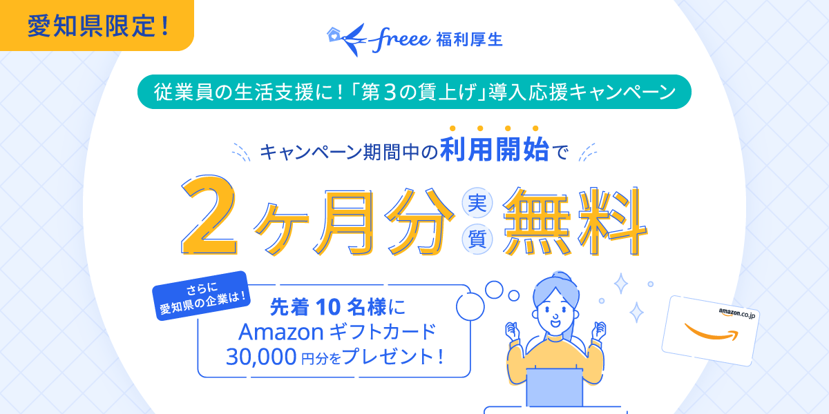 愛知県限定！freee福利厚生～従業員の生活支援に！「第3の賃上げ」導入応援キャンペーン～キャンペーン期間中の利用開始で2ヶ月分実質無料。さらに愛知県の企業は！先着10名様にAmazonギフトカード30,000円分をプレゼント！freee福利厚生のロゴ、Amazonギフトカード、喜んでいる人のイラスト画像付き