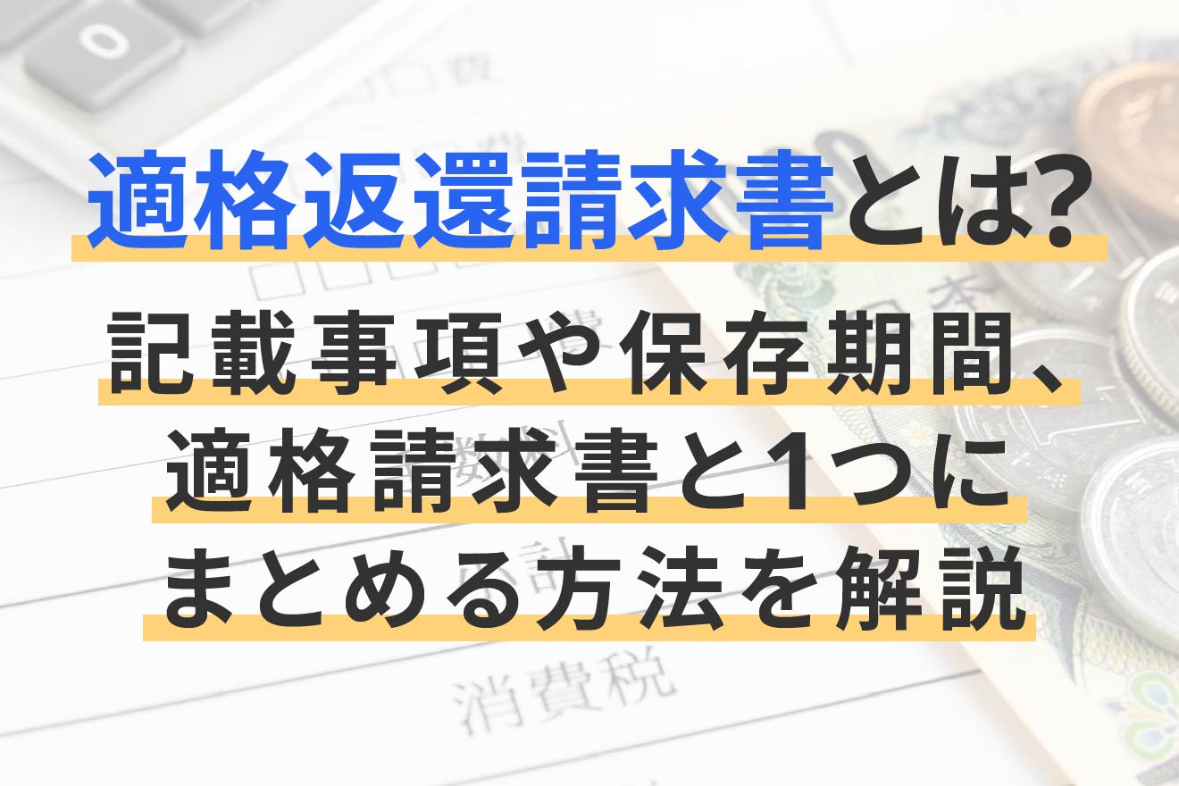 適格返還請求書とは？記載事項や保存期間、適格請求書と1つにまとめる