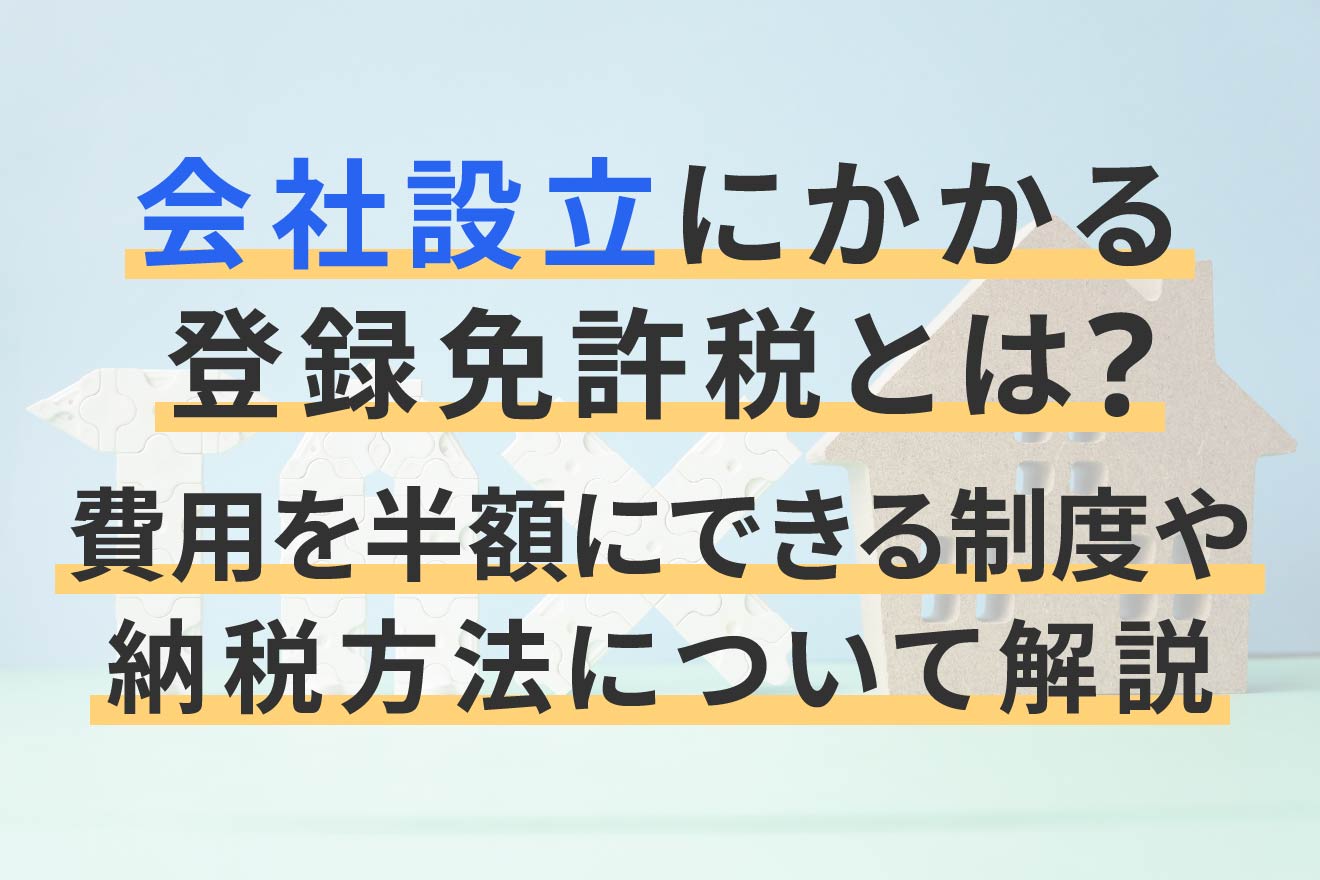 会社設立にかかる登録免許税とは？費用を半額にできる制度や納税方法