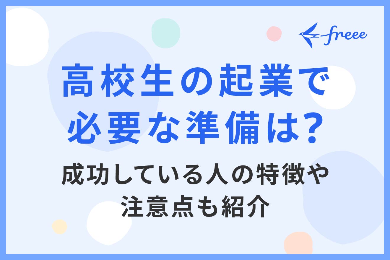 高校生の起業で必要な準備は？成功している人の特徴や注意点も紹介 | 経営者から担当者にまで役立つバックオフィス基礎知識 | クラウド会計ソフト  freee