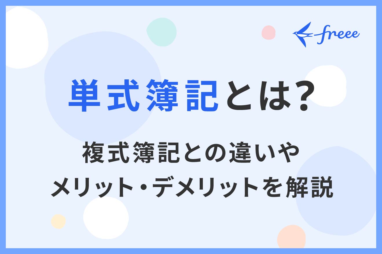 単式簿記とは？複式簿記との違いやメリット・デメリットを解説 | 経営者から担当者にまで役立つバックオフィス基礎知識 | クラウド会計ソフト freee