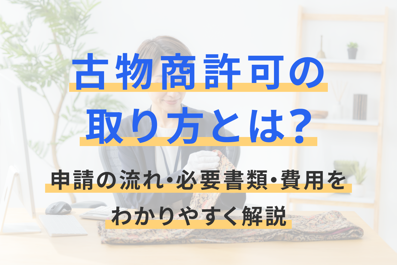 古物商許可の取り方とは？申請の流れ・必要書類・費用をわかりやすく