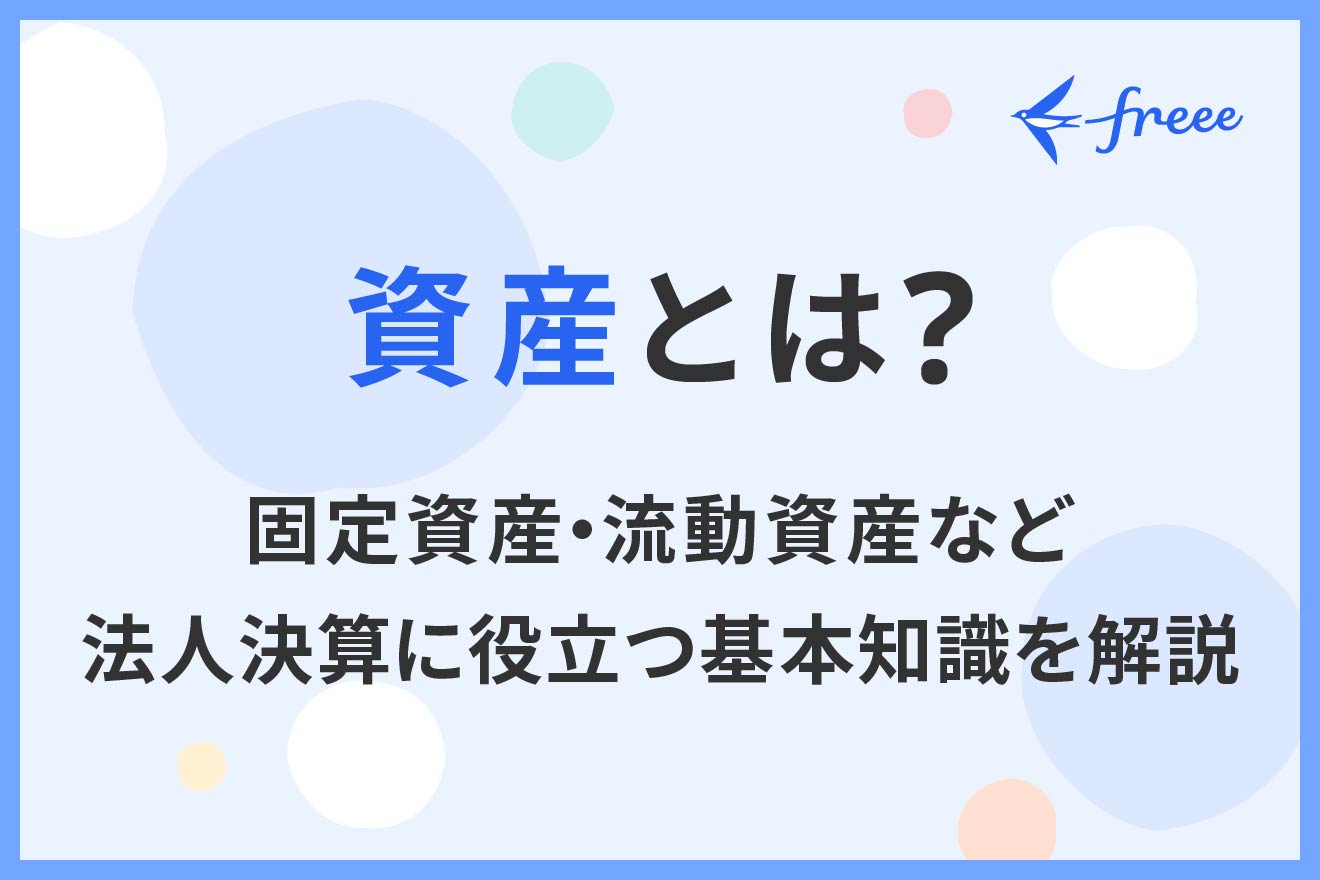 資産とは？固定資産・流動資産など法人決算に役立つ基本知識を解説 | 経営者から担当者にまで役立つバックオフィス基礎知識 | クラウド会計ソフト  freee