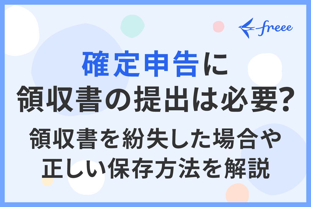 確定申告に領収書の提出は必要？領収書を紛失した場合や正しい保存方法