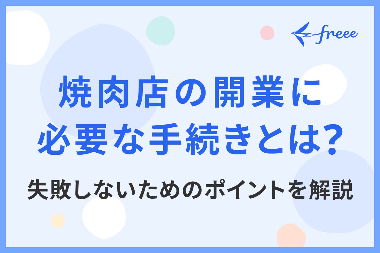 焼肉店の開業に必要な手続きとは？失敗しないためのポイントを解説 | 経営者から担当者にまで役立つバックオフィス基礎知識 | クラウド会計ソフト  freee