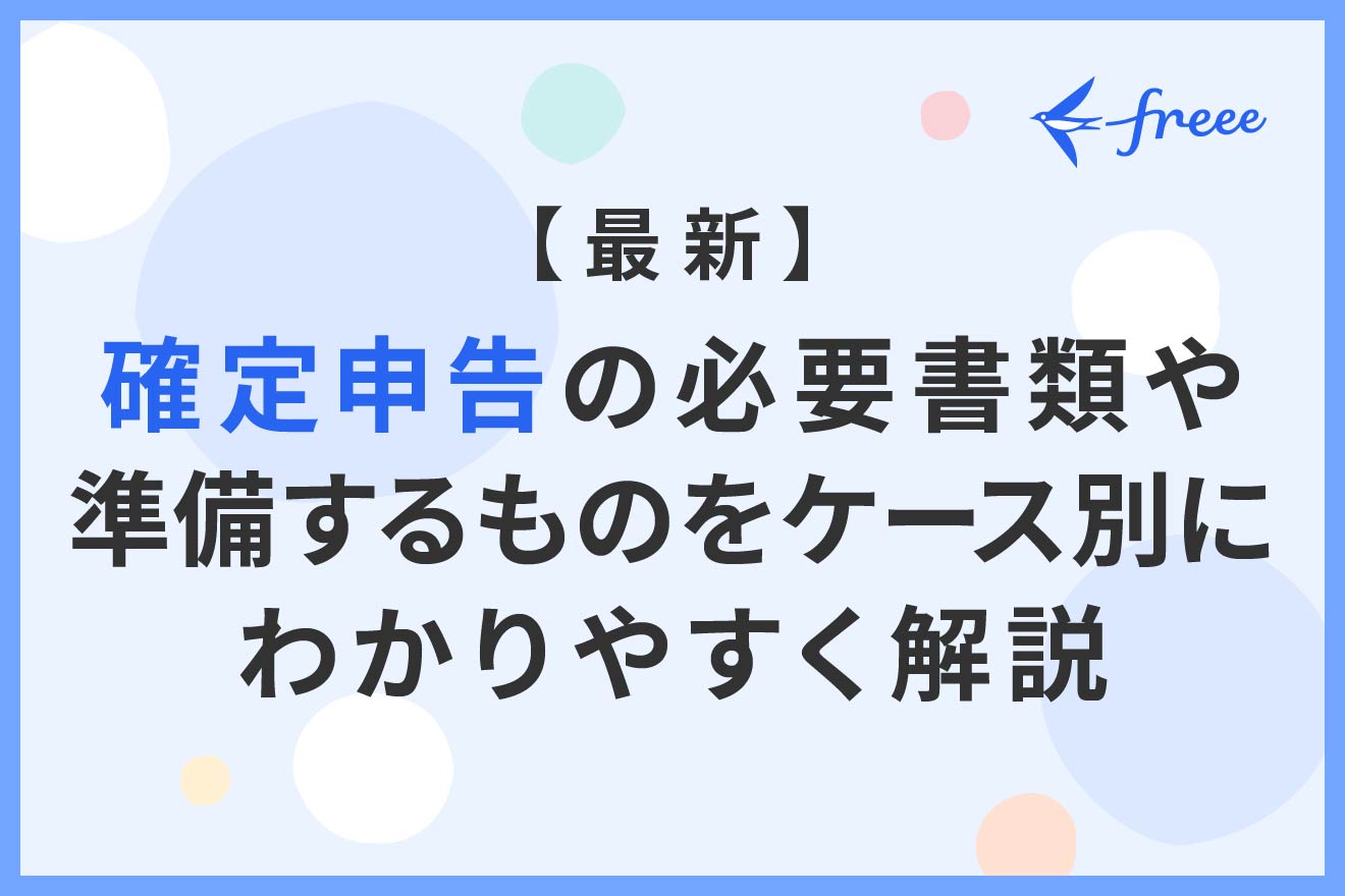 最新】確定申告の必要書類や準備するものをケース別にわかりやすく解説