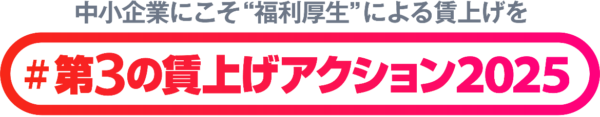 ＃第3の賃上げアクション2025　中小企業にこそ福利厚生による賃上げをと書かれた画像