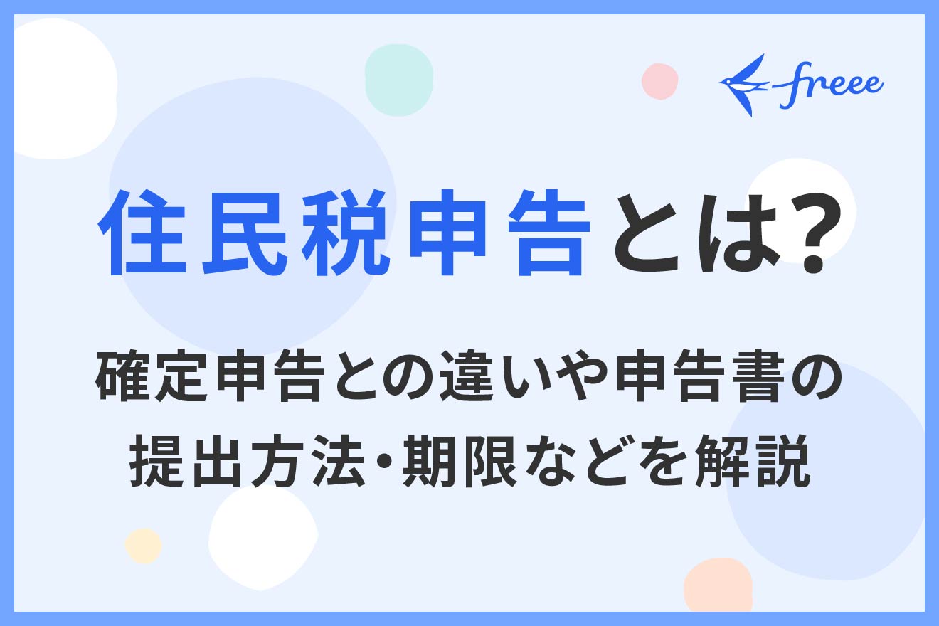 住民税申告とは？確定申告との違いや申告書の提出方法・期限などを解説 | 経営者から担当者にまで役立つバックオフィス基礎知識 | クラウド会計ソフト  freee