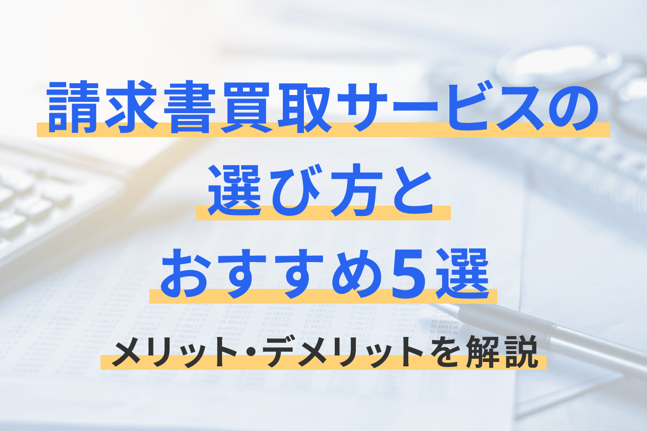 請求書買取サービスの選び方とおすすめ5選｜メリット・デメリットを 