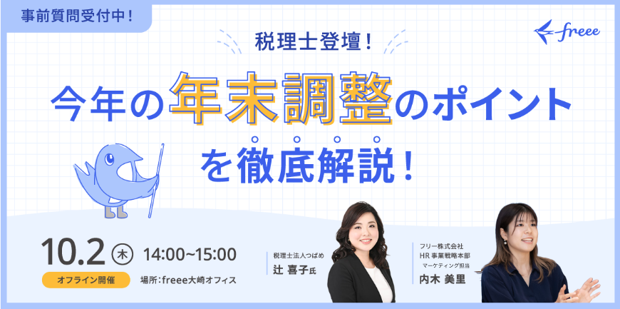 
今年の年末調整のポイントを徹底解説するオンラインセミナーの告知画像です。
タイトルは「税理士登壇！今年の年末調整のポイントを徹底解説！」と大きく書かれています。
開催日時は10月2日の木曜日14:00から15:00で、開催場所はfreee大崎オフィスにてオフラインで開催されることがわかります。
登壇者は2名で、1人目は税理士法人つばめ所属の辻 喜子氏、2人目はfreee株式会社でHR事業戦略本部マーケティングを担当する内木 美里氏です。