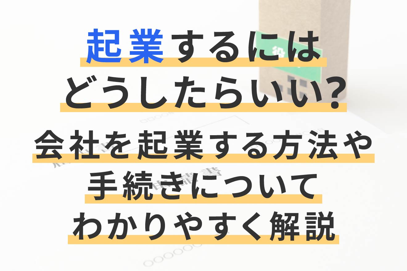 起業するにはどうしたらいい？会社を起業する方法や手続きについて ...