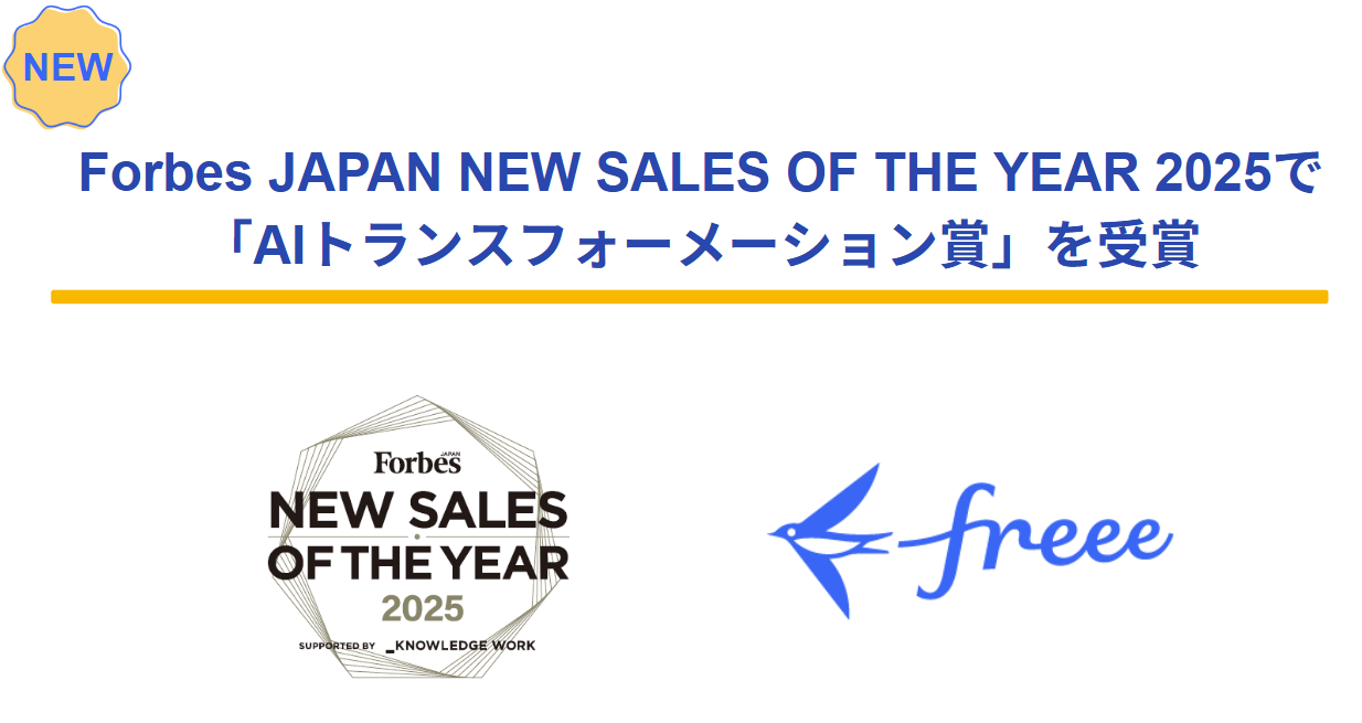 NEW!＜Forbes JAPAN NEW SALES OF THE YEAR 2025で
「AIトランスフォーメーション賞」を受賞 左：Forbes JAPAN NEW SALES OF THE YEAR 2025のロゴ 右：freeeのロゴ画像が配置されています＞
