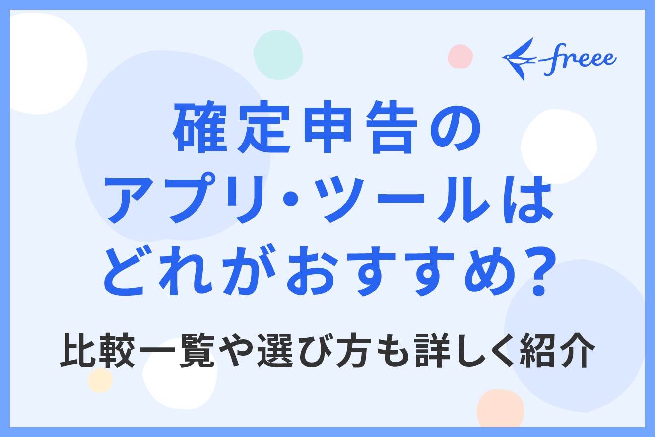 確定申告のアプリ・ツールはどれがおすすめ？比較一覧や選び方も詳しく紹介 | 経営者から担当者にまで役立つバックオフィス基礎知識 | クラウド会計ソフト  freee