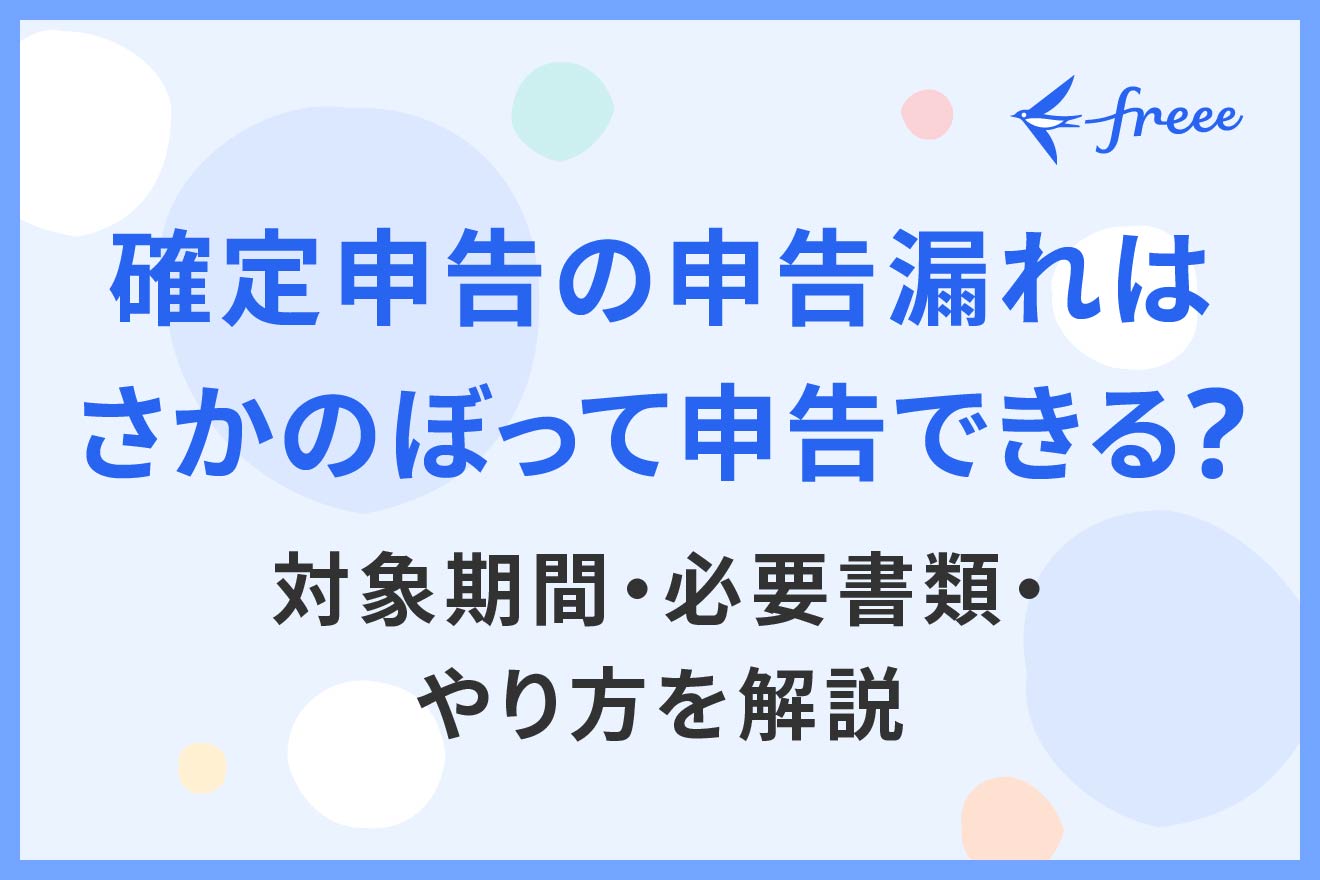 確定申告の申告漏れはさかのぼって申告できる？対象期間・必要書類・やり方を解説 | 経営者から担当者にまで役立つバックオフィス基礎知識 |  クラウド会計ソフト freee
