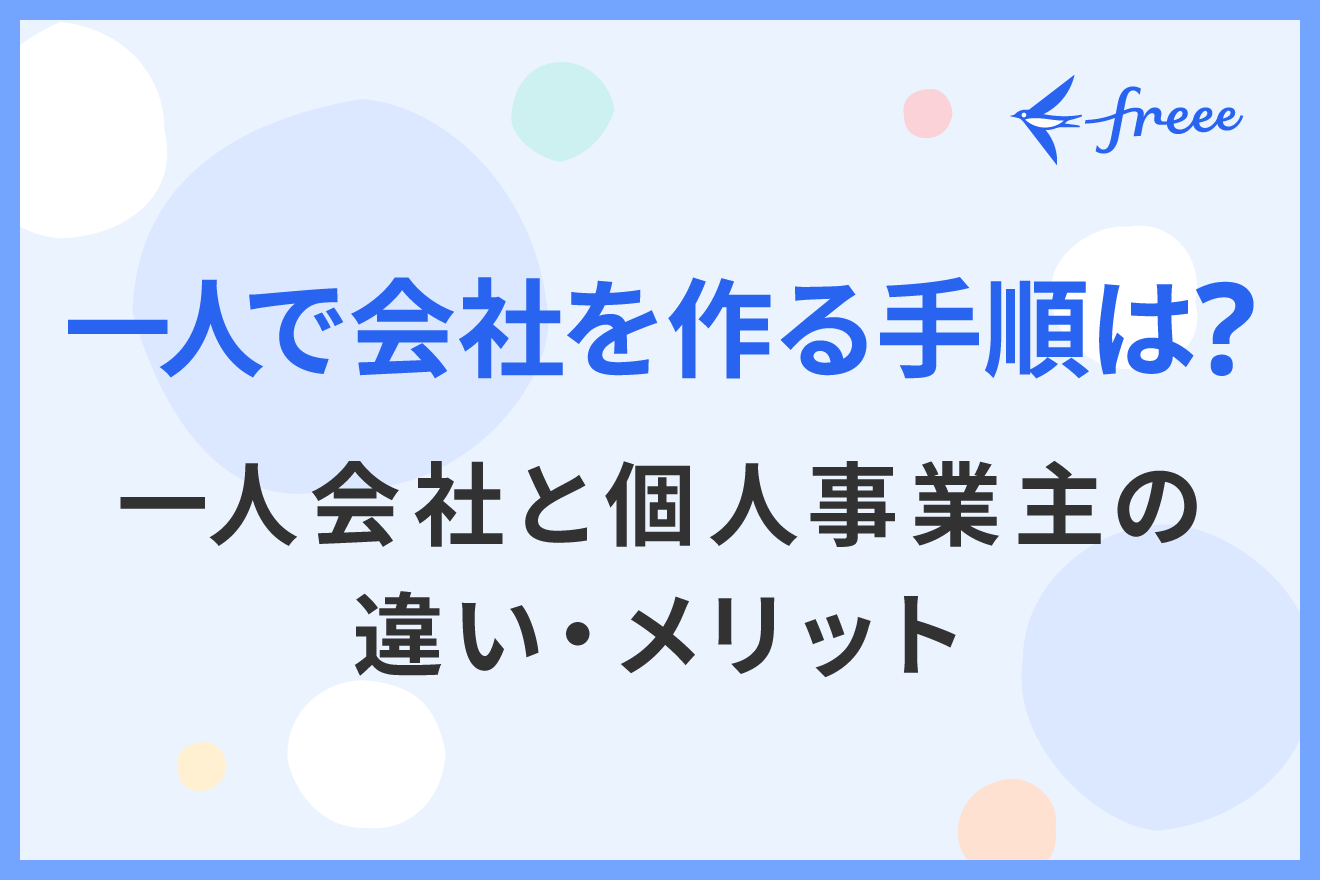 一人で会社を作る手順は？一人会社と個人事業主の違い・メリット | 経営者から担当者にまで役立つバックオフィス基礎知識 | クラウド会計ソフト ...