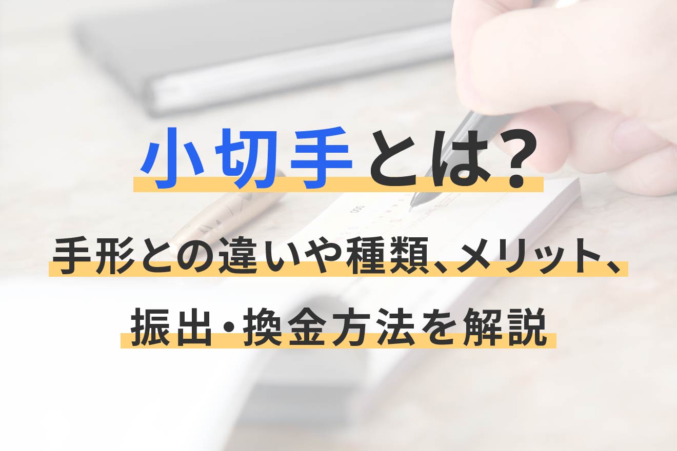 小切手とは?手形との違いや種類、メリット、振出・換金方法を解説 小切手とは?手形との違いや種類、メリット、振出・換金方法を解説