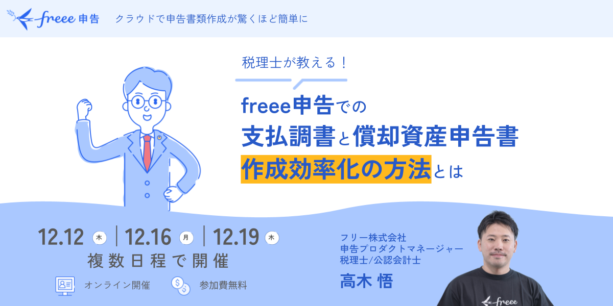 【freee申告　クラウドで申告書類作成が驚くほど簡単に】税理士が教える！freee申告での支払調書と償却資産申告書作成効率化の方法とは　開催日：12月12日（木）、
12月16日(月)、12月19日（木）複数日程で開催。オンライン開催、参加費無料。登壇者：フリー株式会社 申告プロダクトマネージャー 税理士／公認会計士 高木 悟