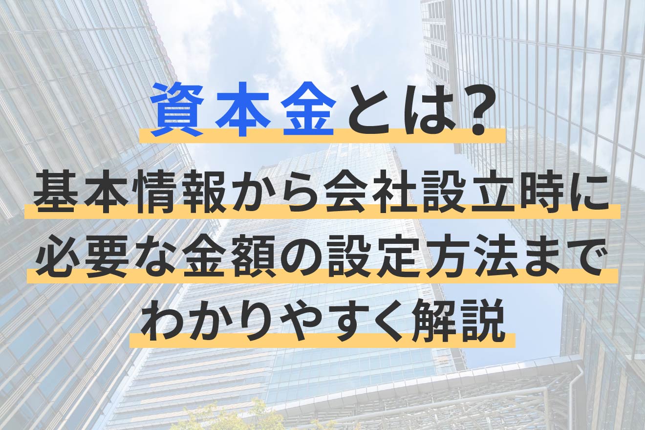 資本金とは？基本情報から会社設立時に必要な金額の設定方法までわかり