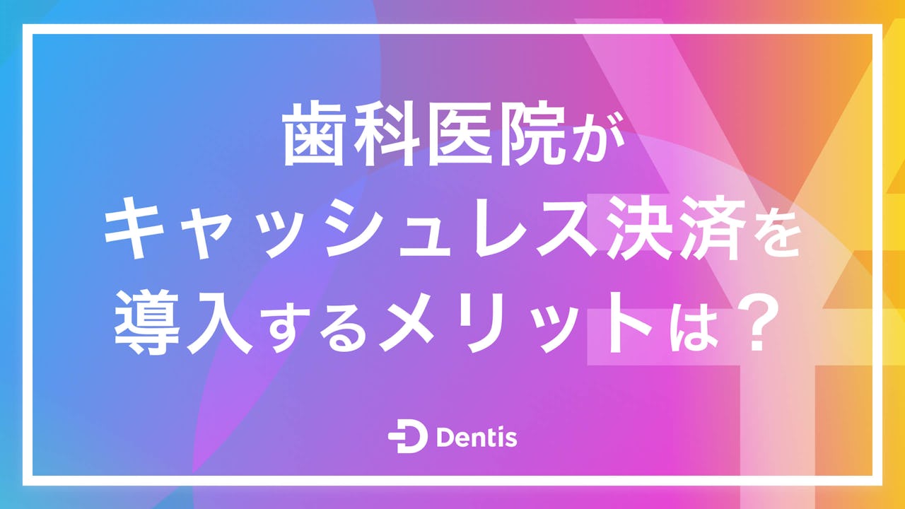 歯科医院がキャッシュレス決済を導入するメリットは？導入率や注意点、チェックすべきポイントを解説！