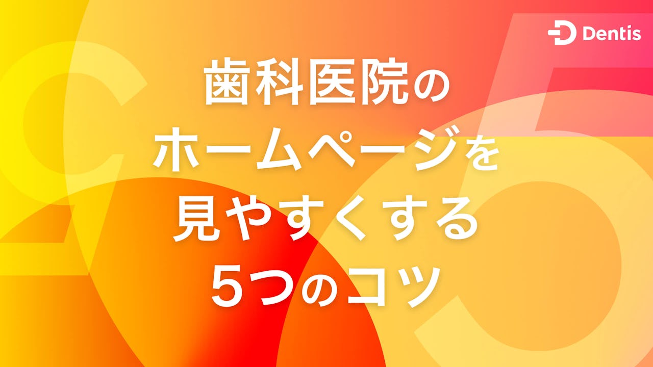 歯科医院のホームページを見やすくする5つのコツ｜費用相場や乗せるべき項目も徹底解説します！