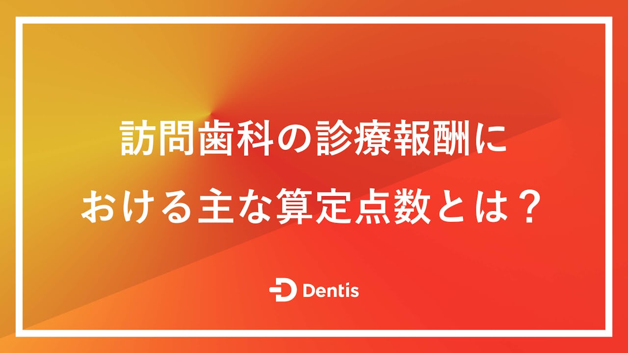 訪問歯科の診療報酬における主な算定点数とは？算定する際のポイントや加算できる報酬もご紹介！