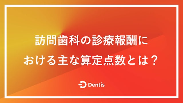 訪問歯科の診療報酬における主な算定点数とは？算定する際のポイントや加算できる報酬もご紹介！