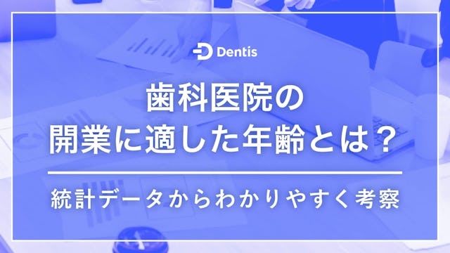歯科医院の開業に適した年齢とは？統計データからわかりやすく考察