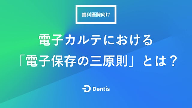 【歯科医院向け】電子カルテにおける「電子保存の三原則」とは？要件や罰則、守るための対応方法を解説！