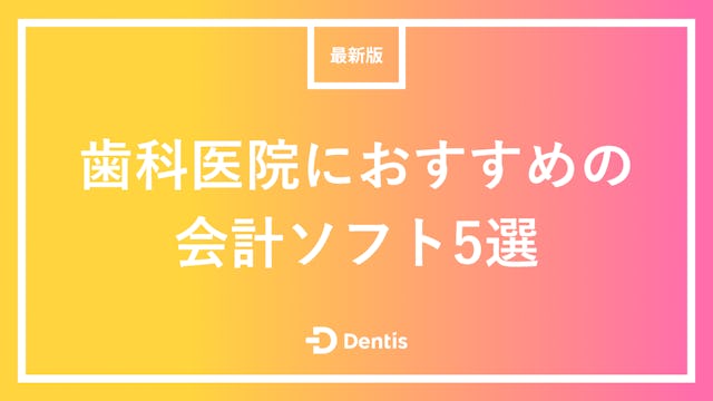 【最新版】歯科医院におすすめの会計ソフト5選｜選ぶ際に確認すべきポイントも徹底解説！