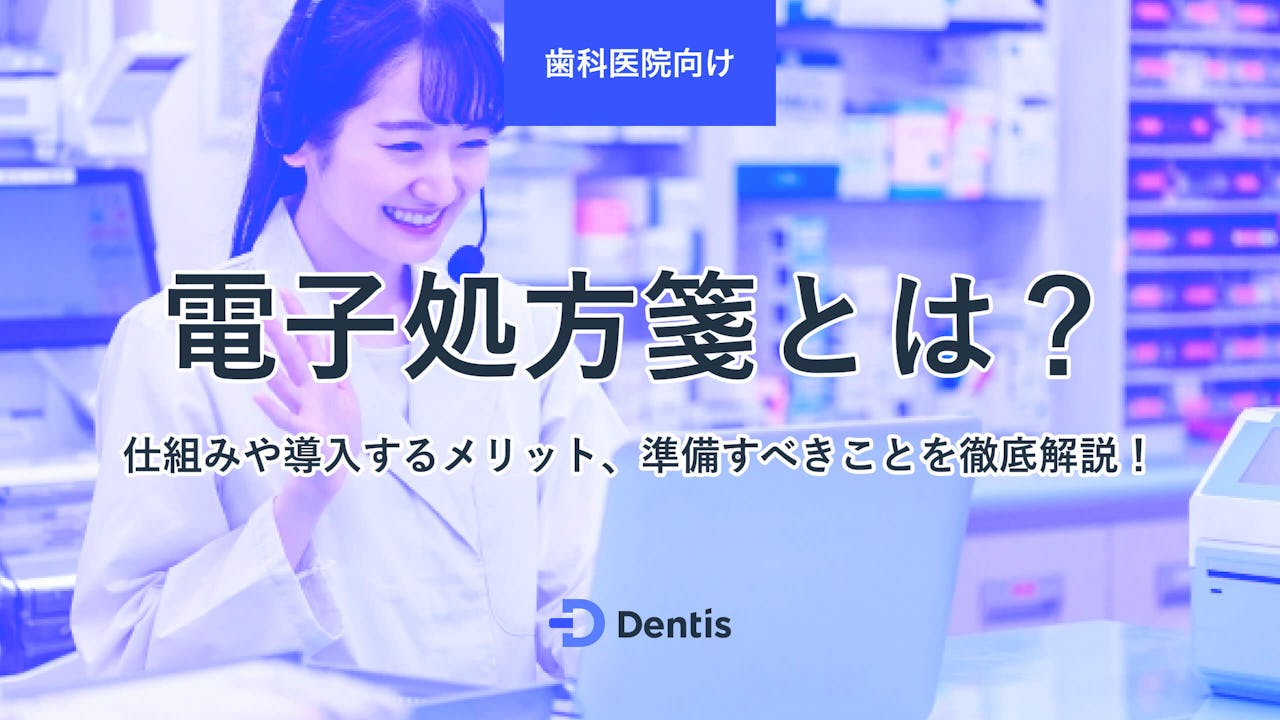 【歯科医院向け】電子処方箋とは？仕組みや導入するメリット、準備すべきことを徹底解説！