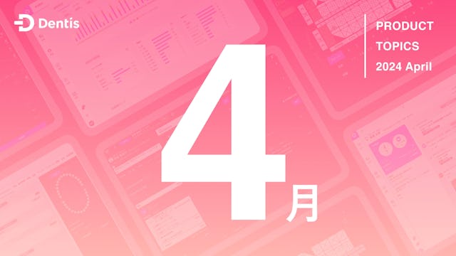 Dentisプロダクトトピック (2024年4月度)