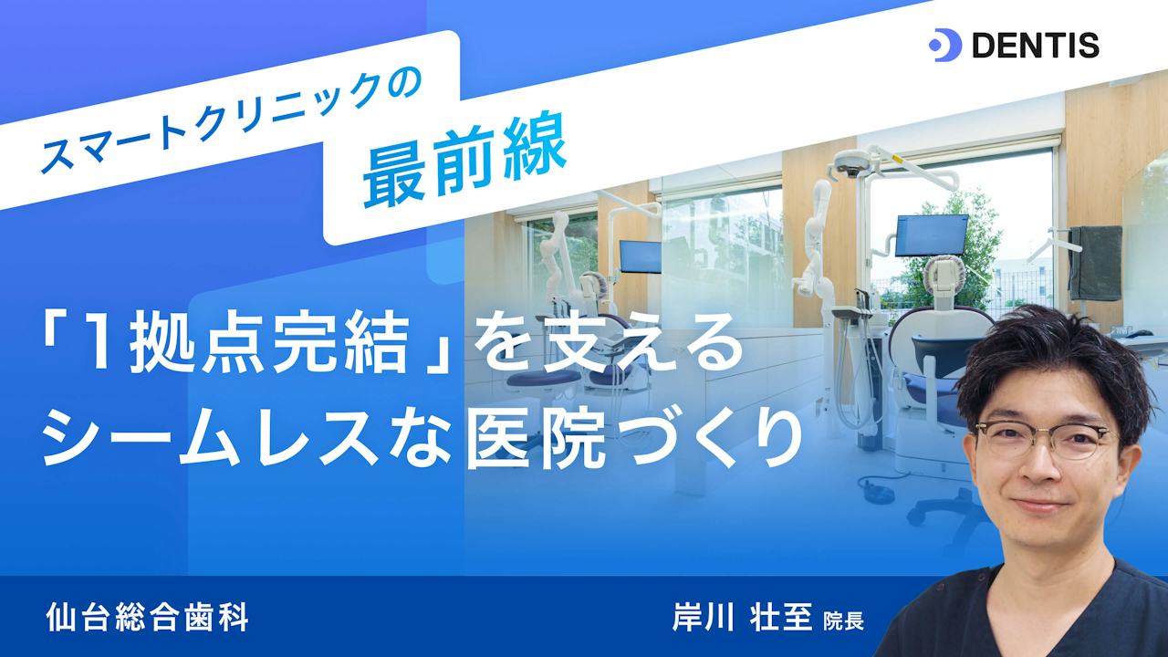 スマートクリニックの最前線：仙台総合歯科　　「1拠点完結」を支える、シームレスな医院づくり