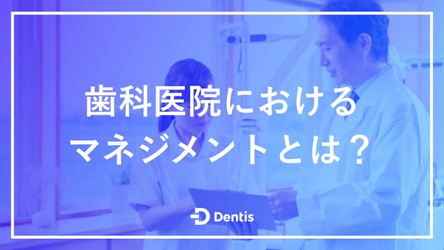 歯科医院におけるマネジメントとは？難しいとされる理由や育成すべき人材、よくある質問を解説！