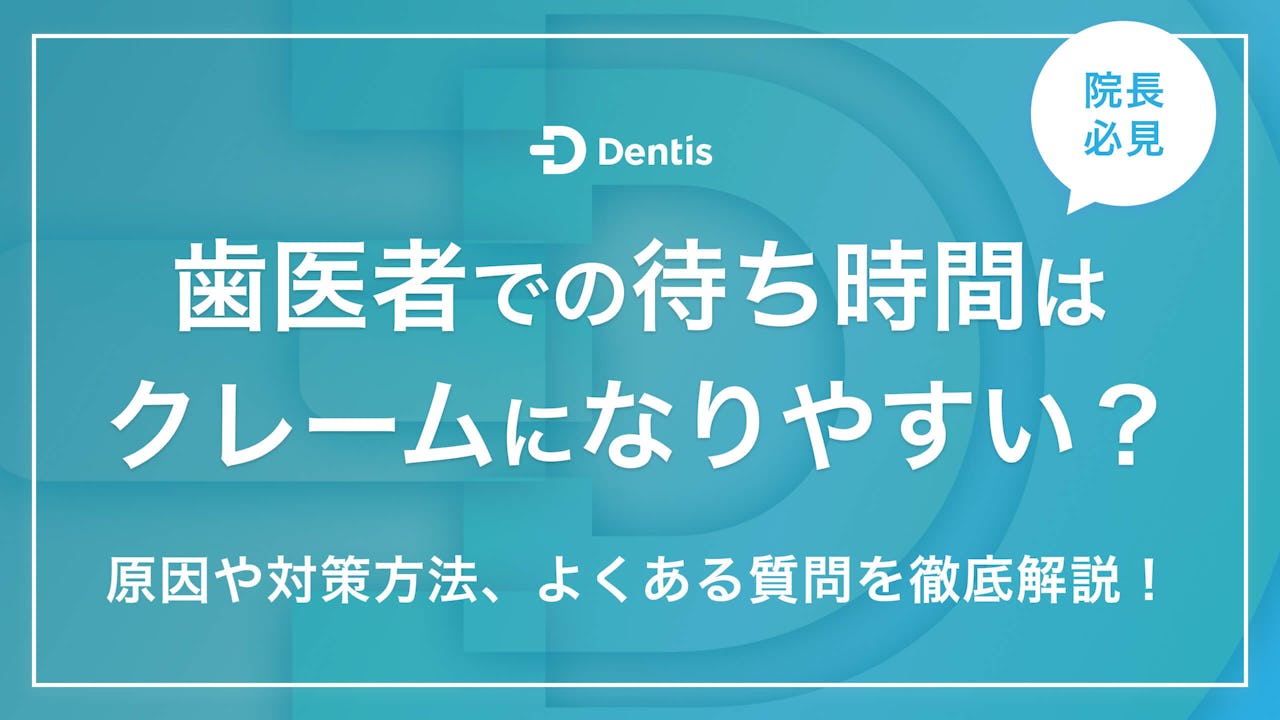 【院長必見】歯医者での待ち時間はクレームになりやすい？原因や対策方法、よくある質問を徹底解説！