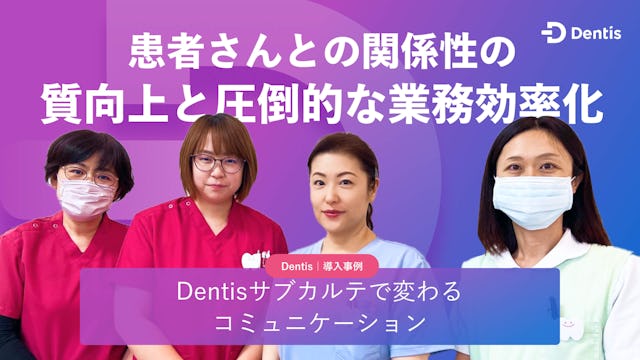 患者さんとの関係性の質向上と圧倒的な業務効率化〜Dentisサブカルテで変わるコミュニケーション〜