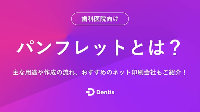 【歯科医院向け】パンフレットとは？主な用途や作成の流れ、おすすめのネット印刷会社もご紹介！