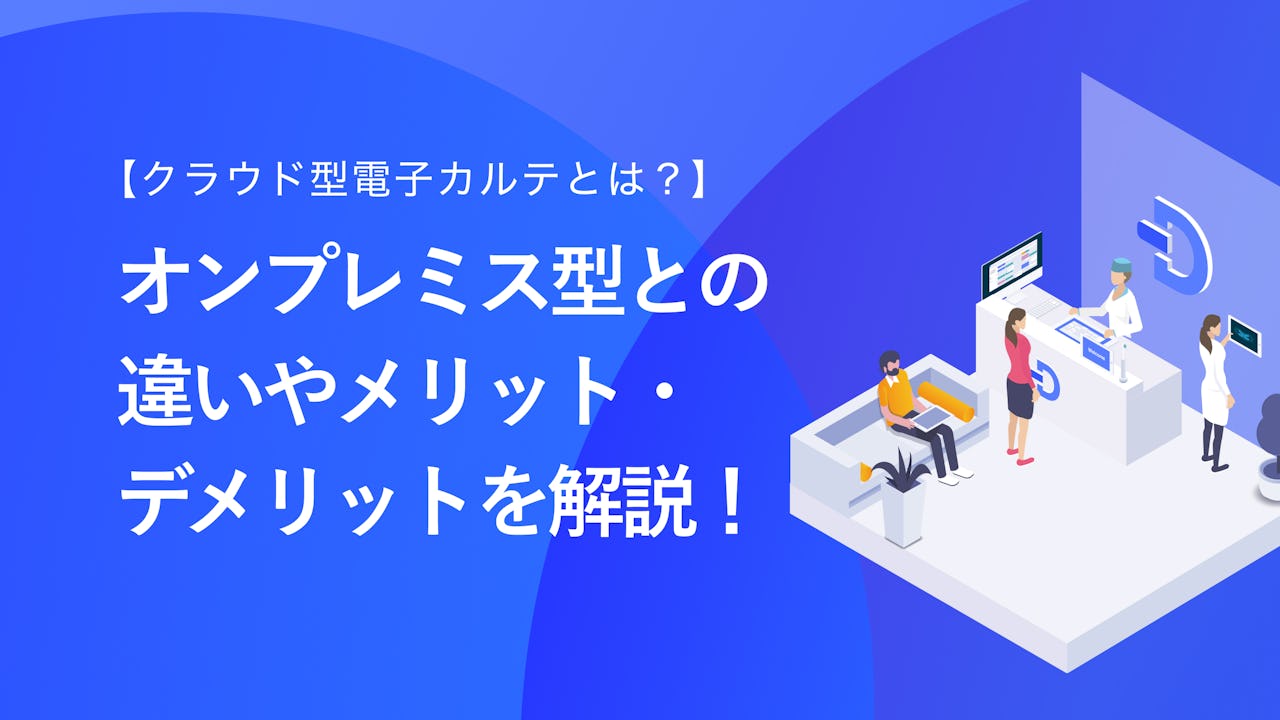 【クラウド型電子カルテとは？】オンプレミス型との違いやメリット・デメリットを解説！