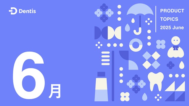 Dentisプロダクトトピック(2025年6月号)