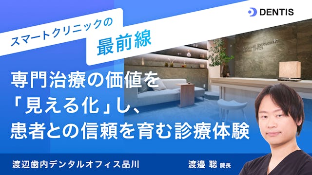 スマートクリニックの最前線：渡辺歯内デンタルオフィス品川 〜専門治療の価値を「見える化」し、患者との信頼を育む診療体験〜