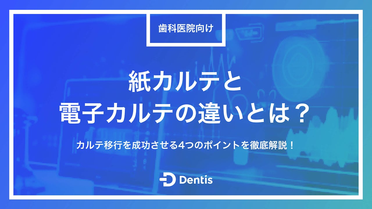 【歯科医院向け】紙カルテと電子カルテの違いとは？移行を成功させる4つのポイントを徹底解説！