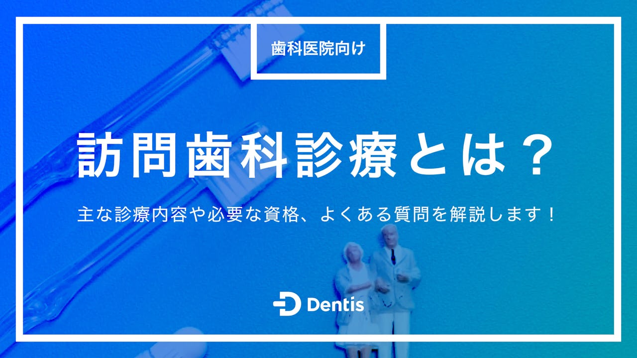【歯科医院向け】訪問歯科診療とは？主な診療内容や必要な資格、よくある質問を解説します！