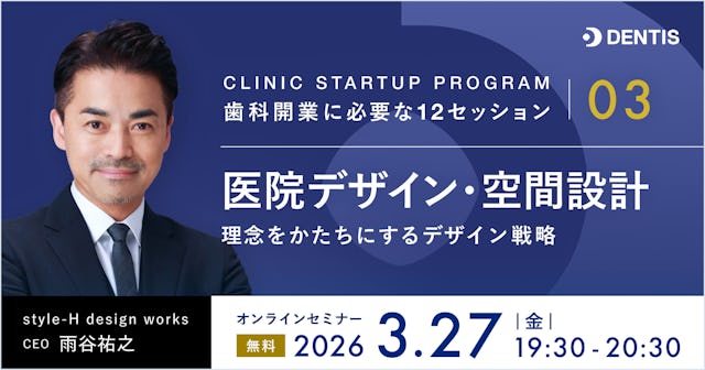 CLINIC STARTUP PROGRAM ― 歯科開業に必要な12セッション　03｜医院デザイン・空間設計 理念をかたちにするデザイン戦略